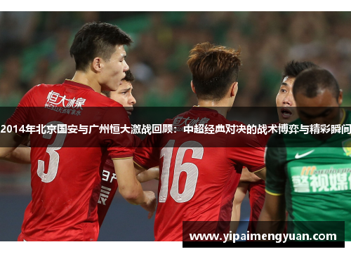 2014年北京国安与广州恒大激战回顾：中超经典对决的战术博弈与精彩瞬间