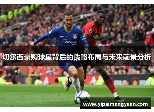 切尔西豪购球星背后的战略布局与未来前景分析
