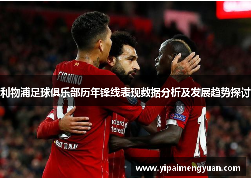 利物浦足球俱乐部历年锋线表现数据分析及发展趋势探讨