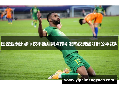 国安亚泰比赛争议不断漏判点球引发热议球迷呼吁公平裁判