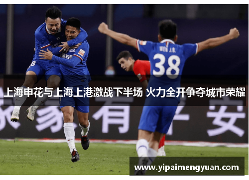 上海申花与上海上港激战下半场 火力全开争夺城市荣耀