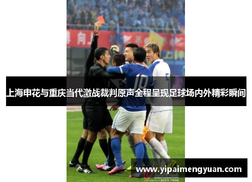 上海申花与重庆当代激战裁判原声全程呈现足球场内外精彩瞬间
