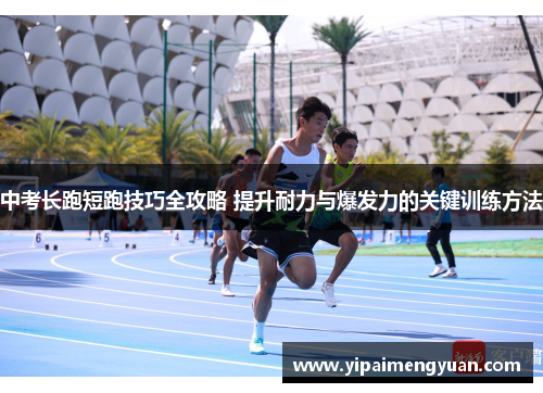 中考长跑短跑技巧全攻略 提升耐力与爆发力的关键训练方法