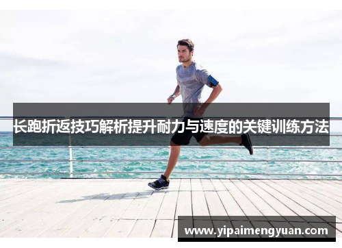 长跑折返技巧解析提升耐力与速度的关键训练方法
