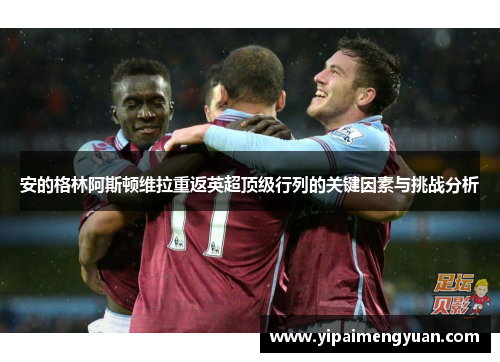 安的格林阿斯顿维拉重返英超顶级行列的关键因素与挑战分析